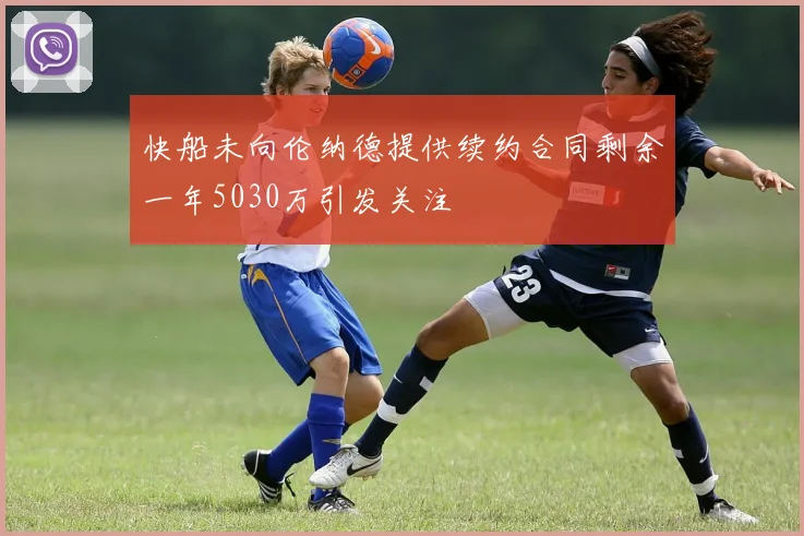 快船未向伦纳德提供续约合同剩余一年5030万引发关注