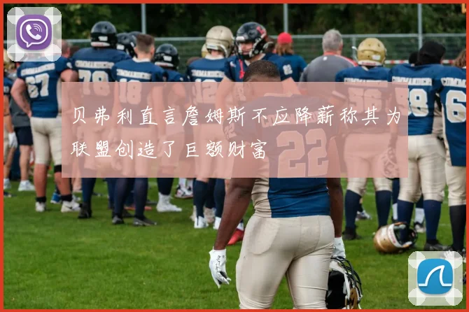 贝弗利直言詹姆斯不应降薪称其为联盟创造了巨额财富