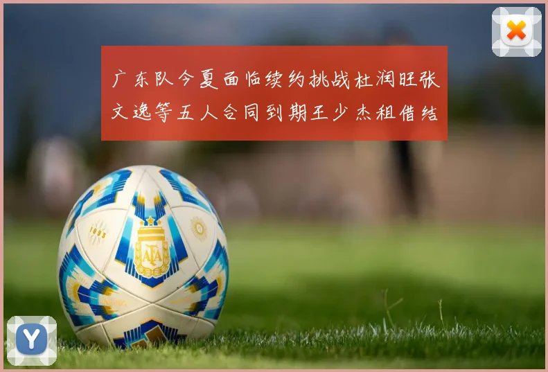 广东队今夏面临续约挑战杜润旺张文逸等五人合同到期王少杰租借结束