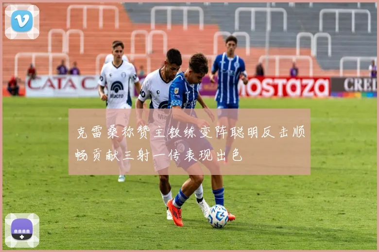 克雷桑称赞主教练变阵聪明反击顺畅贡献三射一传表现出色
