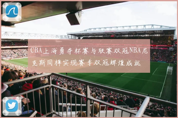 CBA上海勇夺杯赛与联赛双冠NBA尼克斯同样实现赛季双冠辉煌成就