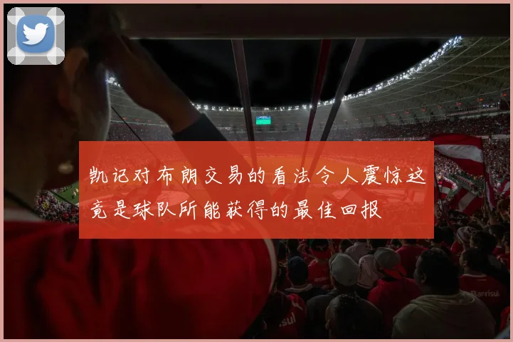 凯记对布朗交易的看法令人震惊这竟是球队所能获得的最佳回报