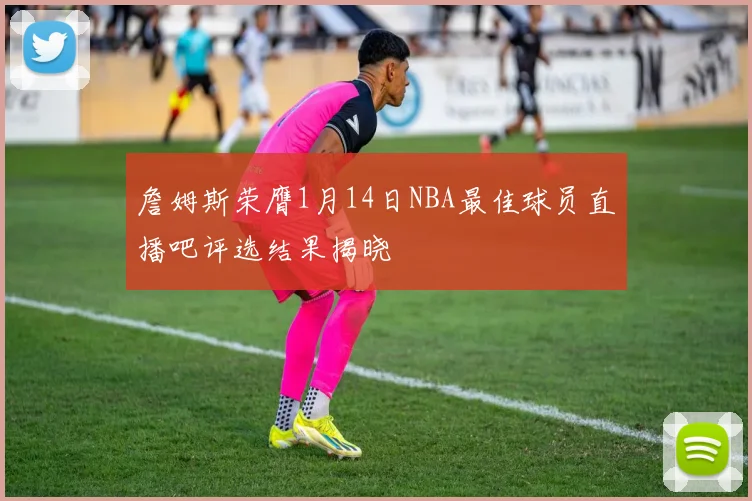 詹姆斯荣膺1月14日NBA最佳球员直播吧评选结果揭晓