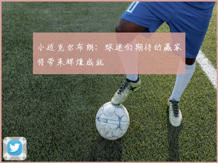 小迈克尔布朗：球迷们期待的赢家将带来辉煌成就