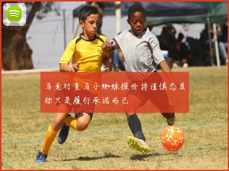 马竞对皇马小蜘蛛报价持谨慎态度称只是履行承诺而已