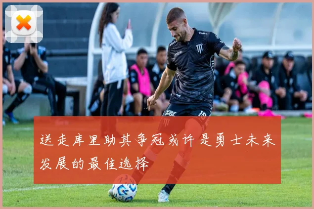 送走库里助其争冠或许是勇士未来发展的最佳选择